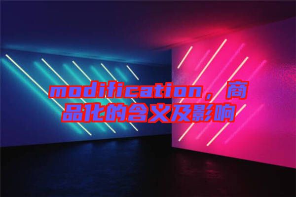 modification，商品化的含義及影響
