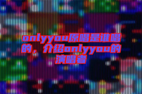 onlyyou原唱是誰唱的，介紹onlyyou的演唱者
