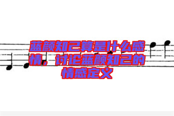 藍(lán)顏知己算是什么感情，討論藍(lán)顏知己的情感定義