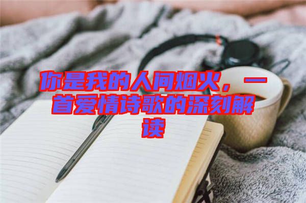 你是我的人間煙火，一首愛情詩歌的深刻解讀