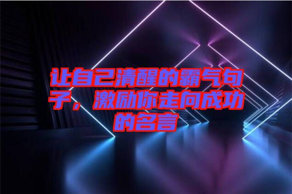 讓自己清醒的霸氣句子，激勵你走向成功的名言