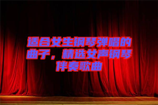 適合女生鋼琴彈唱的曲子，精選女聲鋼琴伴奏歌曲