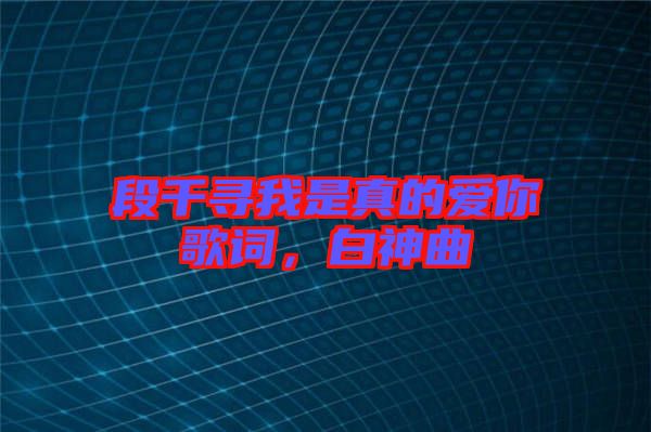 段千尋我是真的愛你歌詞，白神曲