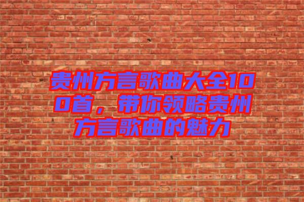 貴州方言歌曲大全100首，帶你領(lǐng)略貴州方言歌曲的魅力