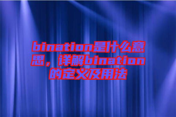 bination是什么意思，詳解bination的定義及用法