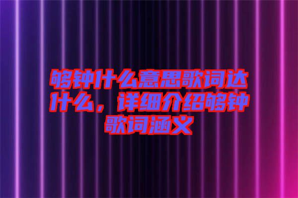 夠鐘什么意思歌詞達什么，詳細(xì)介紹夠鐘歌詞涵義