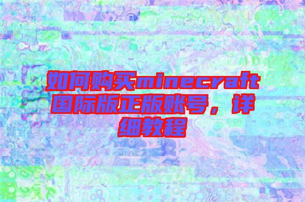 如何購買minecraft國際版正版賬號，詳細教程