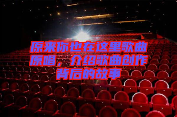 原來你也在這里歌曲原唱，介紹歌曲創(chuàng)作背后的故事