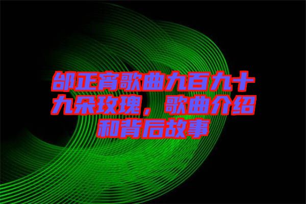 邰正宵歌曲九百九十九朵玫瑰，歌曲介紹和背后故事