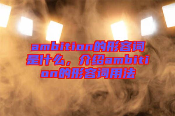 ambition的形容詞是什么，介紹ambition的形容詞用法