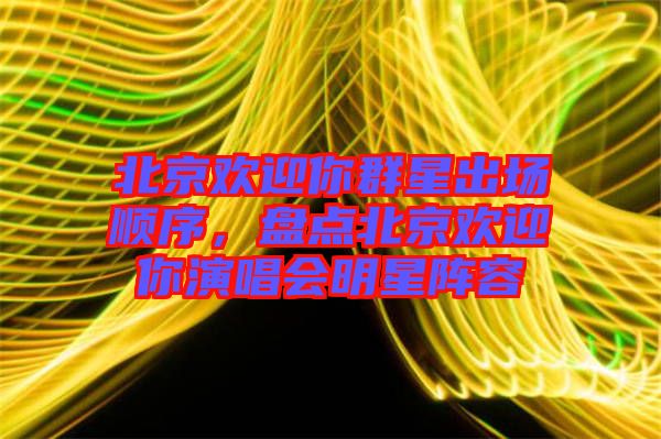 北京歡迎你群星出場順序，盤點(diǎn)北京歡迎你演唱會明星陣容