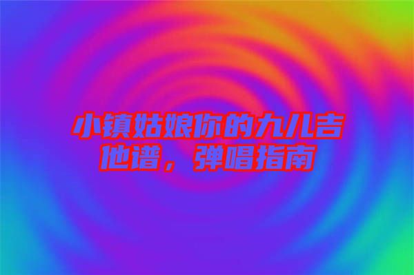 小鎮(zhèn)姑娘你的九兒吉他譜，彈唱指南