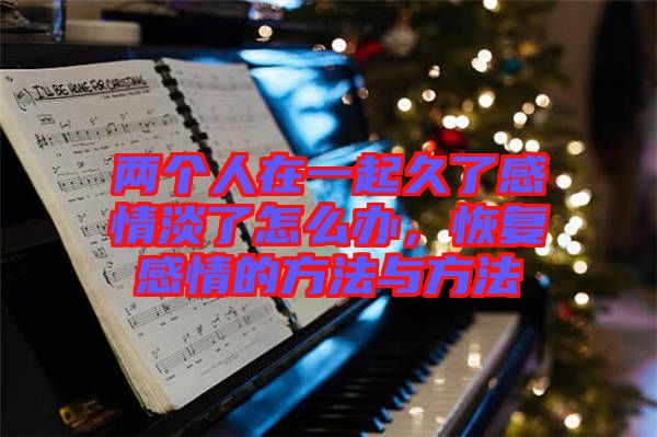 兩個(gè)人在一起久了感情淡了怎么辦，恢復(fù)感情的方法與方法