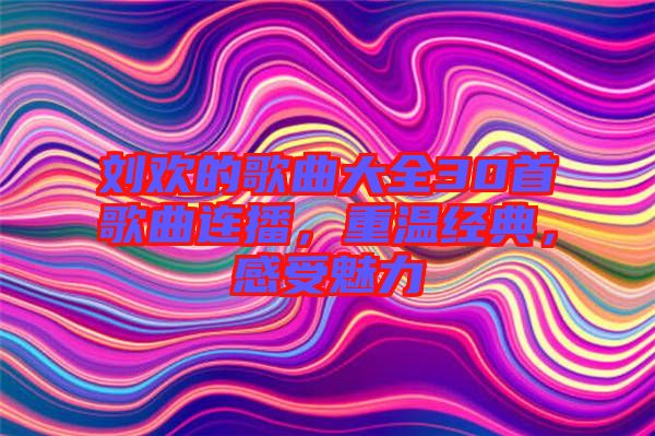 劉歡的歌曲大全30首歌曲連播，重溫經(jīng)典，感受魅力