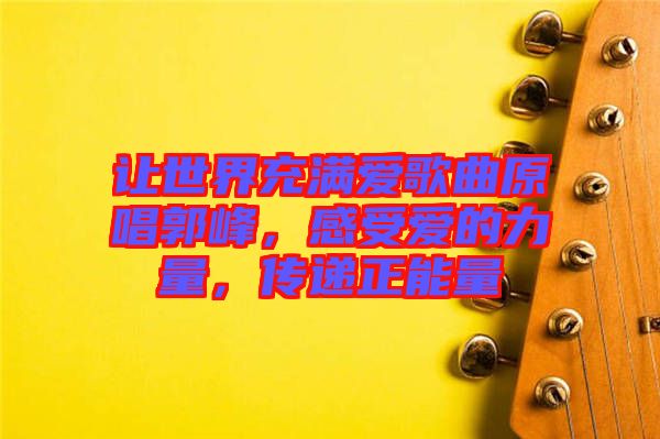 讓世界充滿愛歌曲原唱郭峰，感受愛的力量，傳遞正能量