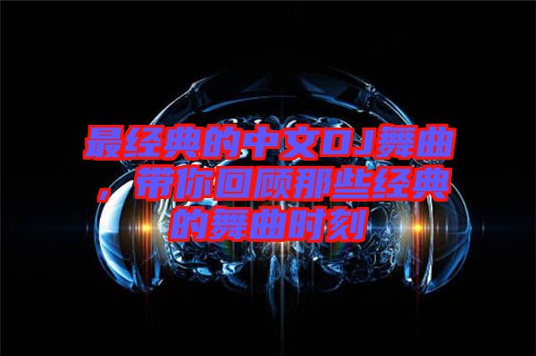 最經(jīng)典的中文DJ舞曲，帶你回顧那些經(jīng)典的舞曲時刻
