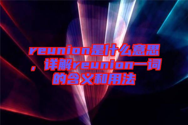 reunion是什么意思，詳解reunion一詞的含義和用法