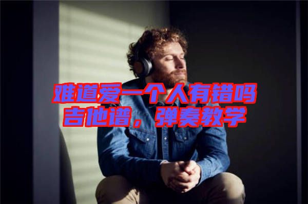 難道愛一個人有錯嗎吉他譜，彈奏教學(xué)