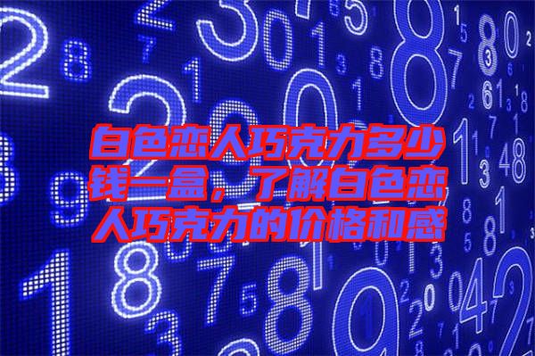 白色戀人巧克力多少錢一盒，了解白色戀人巧克力的價格和感