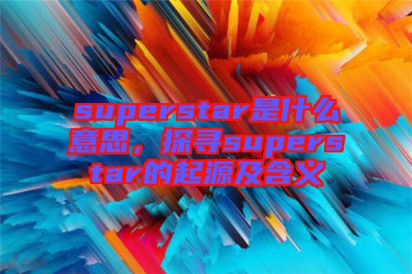 superstar是什么意思，探尋superstar的起源及含義