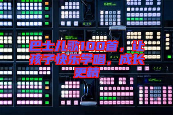 巴士兒歌100首，讓孩子快樂學(xué)唱，成長更精