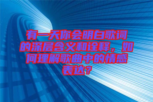 有一天你會(huì)明白歌詞的深層含義和詮釋，如何理解歌曲中的情感表達(dá)？