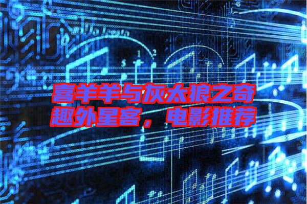 喜羊羊與灰太狼之奇趣外星客，電影推薦