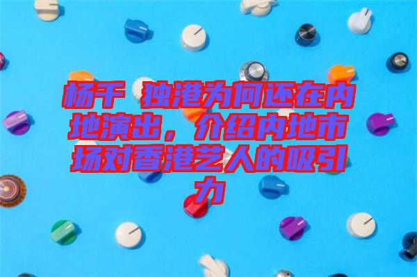楊千嬅獨(dú)港為何還在內(nèi)地演出，介紹內(nèi)地市場對香港藝人的吸引力