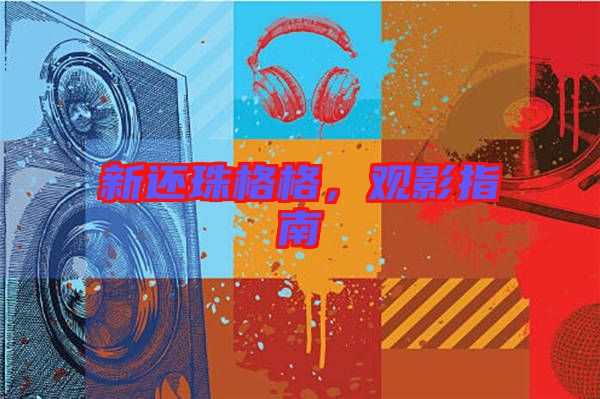 新還珠格格，觀影指南