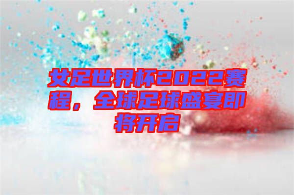 女足世界杯2022賽程，全球足球盛宴即將開啟