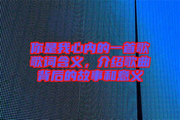 你是我心內(nèi)的一首歌歌詞含義，介紹歌曲背后的故事和意義