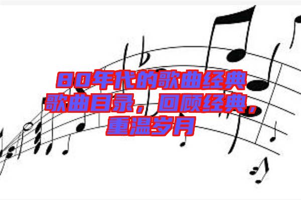 80年代的歌曲經(jīng)典歌曲目錄，回顧經(jīng)典，重溫歲月