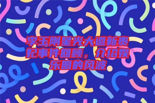 李玉剛星光大道新貴妃事件回顧，介紹娛樂圈的風波
