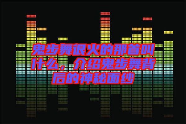 鬼步舞很火的那首叫什么，介紹鬼步舞背后的神秘面紗