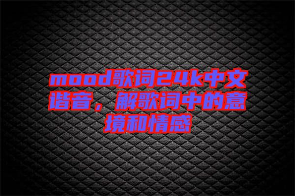 mood歌詞24k中文諧音，解歌詞中的意境和情感