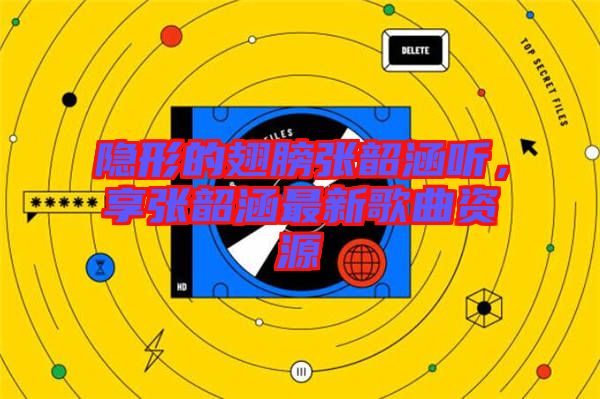 隱形的翅膀張韶涵聽，享張韶涵最新歌曲資源