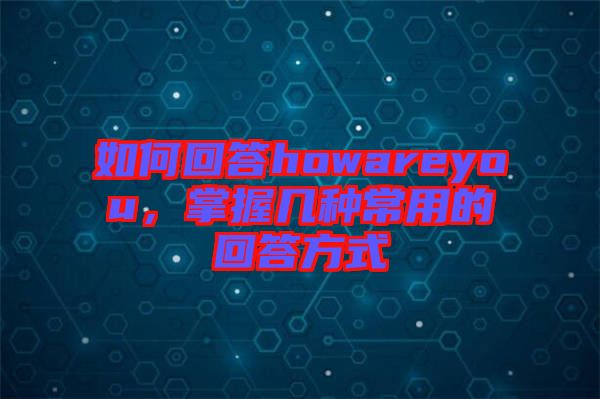 如何回答howareyou，掌握幾種常用的回答方式