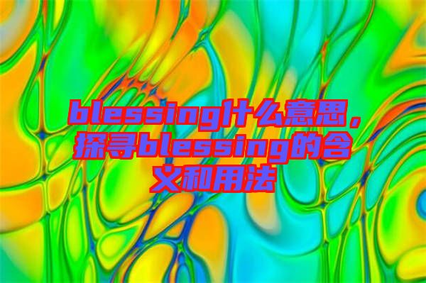 blessing什么意思，探尋blessing的含義和用法