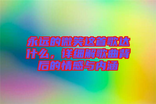 永遠(yuǎn)的微笑這首歌達(dá)什么，詳細(xì)解歌曲背后的情感與內(nèi)涵