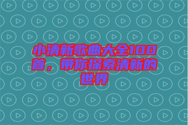 小清新歌曲大全100首，帶你探索清新的世界