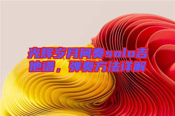 光輝歲月間奏solo吉他譜，彈奏方法詳解