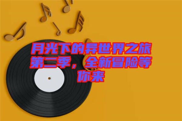 月光下的異世界之旅第二季，全新冒險(xiǎn)等你來(lái)