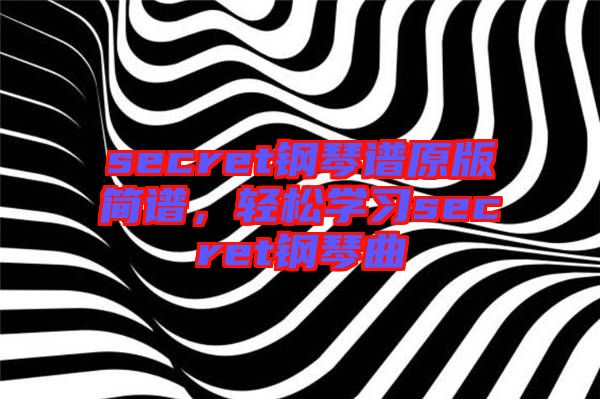 secret鋼琴譜原版簡(jiǎn)譜，輕松學(xué)習(xí)secret鋼琴曲