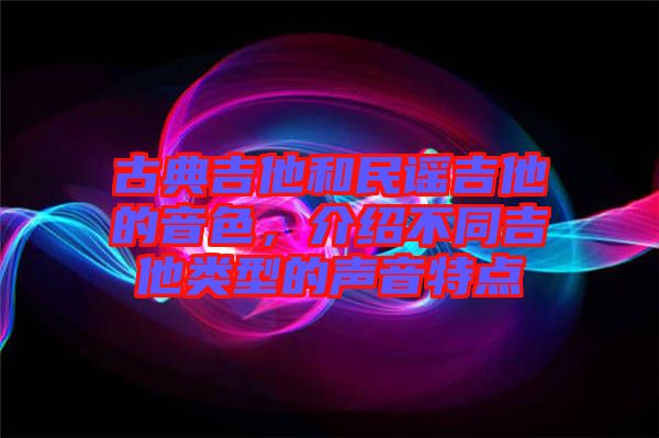 古典吉他和民謠吉他的音色，介紹不同吉他類(lèi)型的聲音特點(diǎn)
