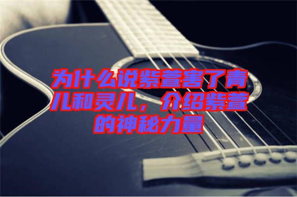 為什么說紫萱害了青兒和靈兒，介紹紫萱的神秘力量