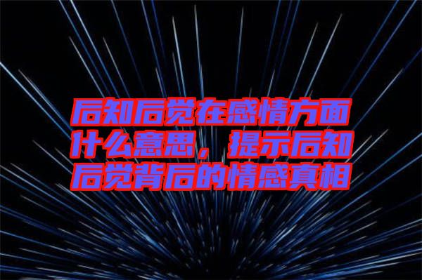 后知后覺在感情方面什么意思，提示后知后覺背后的情感真相