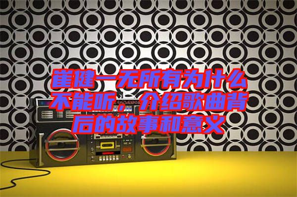 崔健一無所有為什么不能聽，介紹歌曲背后的故事和意義