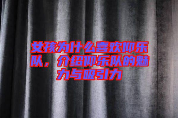 女孩為什么喜歡仰樂(lè)隊(duì)，介紹仰樂(lè)隊(duì)的魅力與吸引力