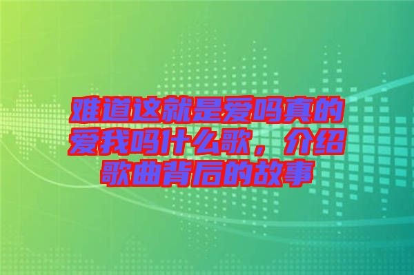 難道這就是愛嗎真的愛我嗎什么歌，介紹歌曲背后的故事