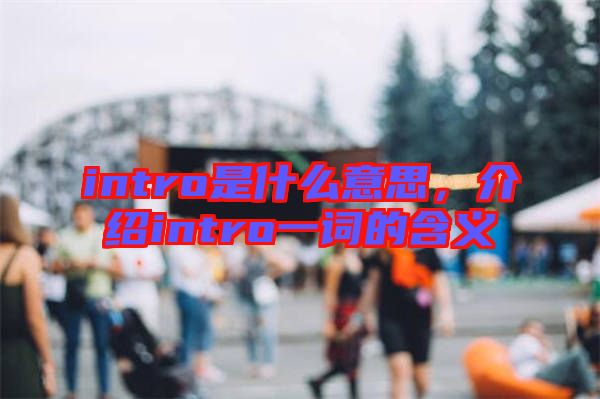 intro是什么意思，介紹intro一詞的含義